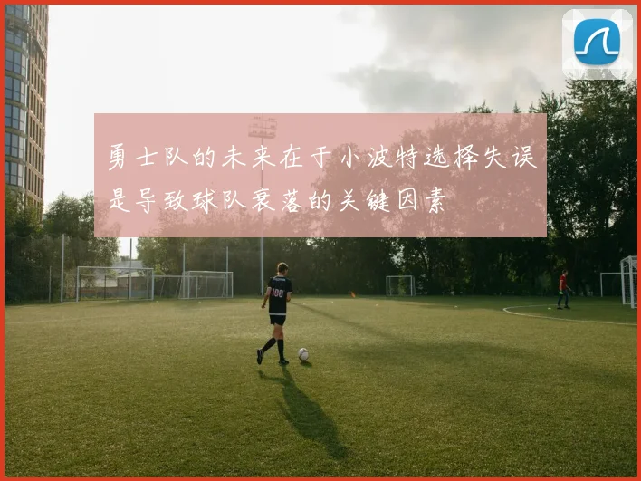 勇士队的未来在于小波特选择失误是导致球队衰落的关键因素