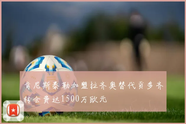 肯尼斯泰勒加盟拉齐奥替代贡多齐转会费达1500万欧元