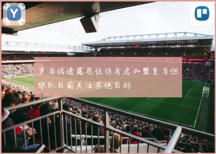 罗马诺透露恩佐仍考虑加盟皇马但球队目前关注其他目标