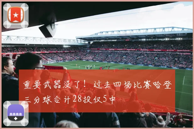 重要武器没了！过去四场比赛哈登三分球合计28投仅5中