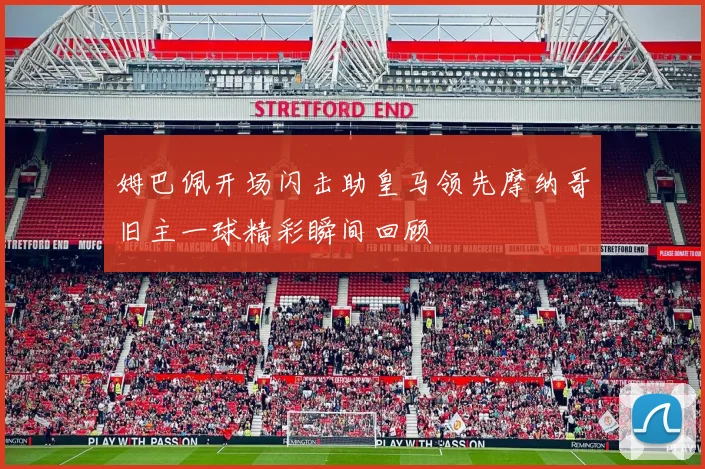 姆巴佩开场闪击助皇马领先摩纳哥旧主一球精彩瞬间回顾
